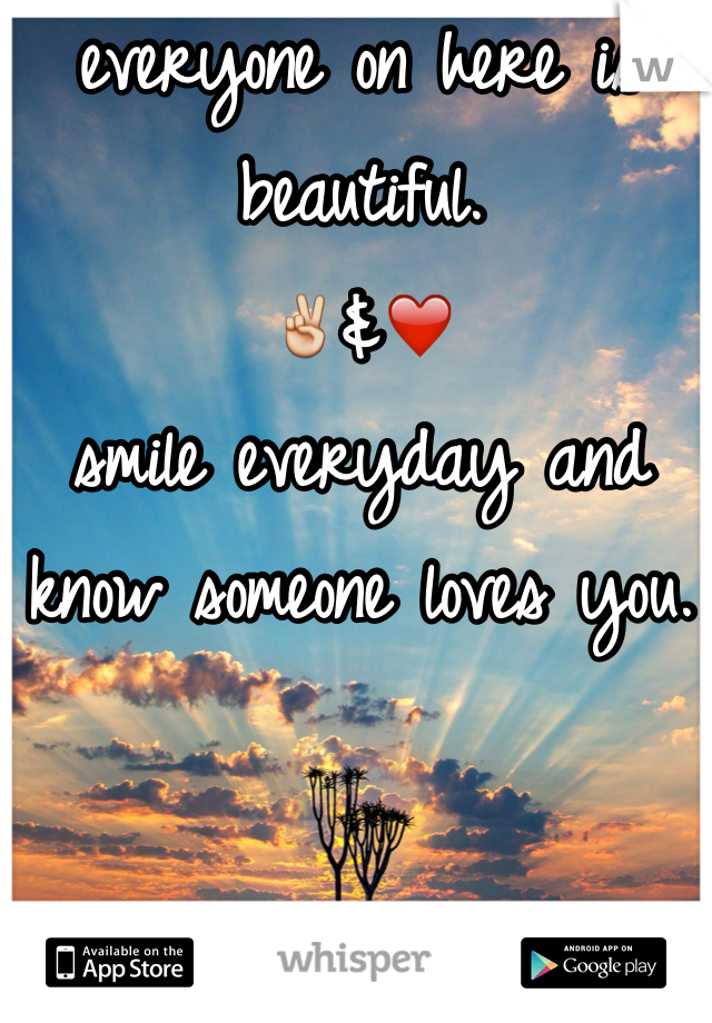 everyone on here is beautiful. 
✌️&❤️
smile everyday and know someone loves you. 