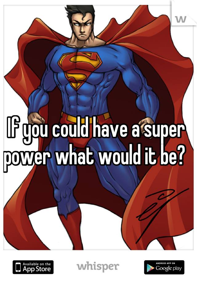 If you could have a super power what would it be? 