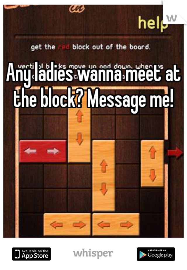 Any ladies wanna meet at the block? Message me!