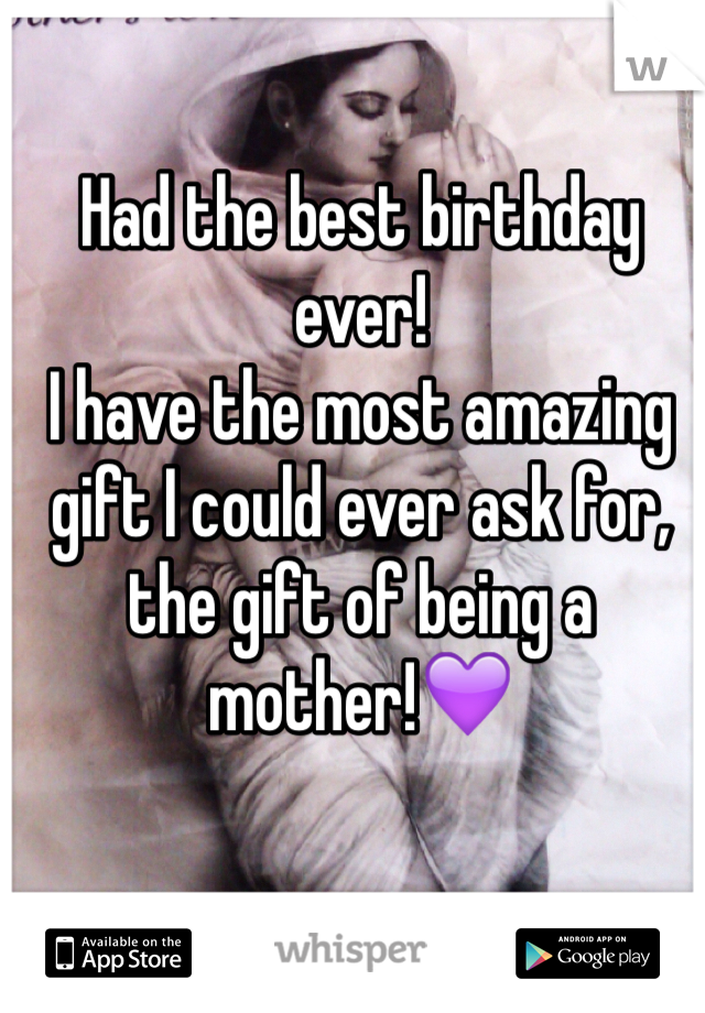 Had the best birthday ever!
I have the most amazing gift I could ever ask for, the gift of being a mother!💜