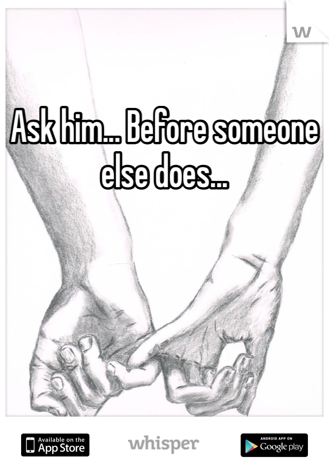 Ask him... Before someone else does... 