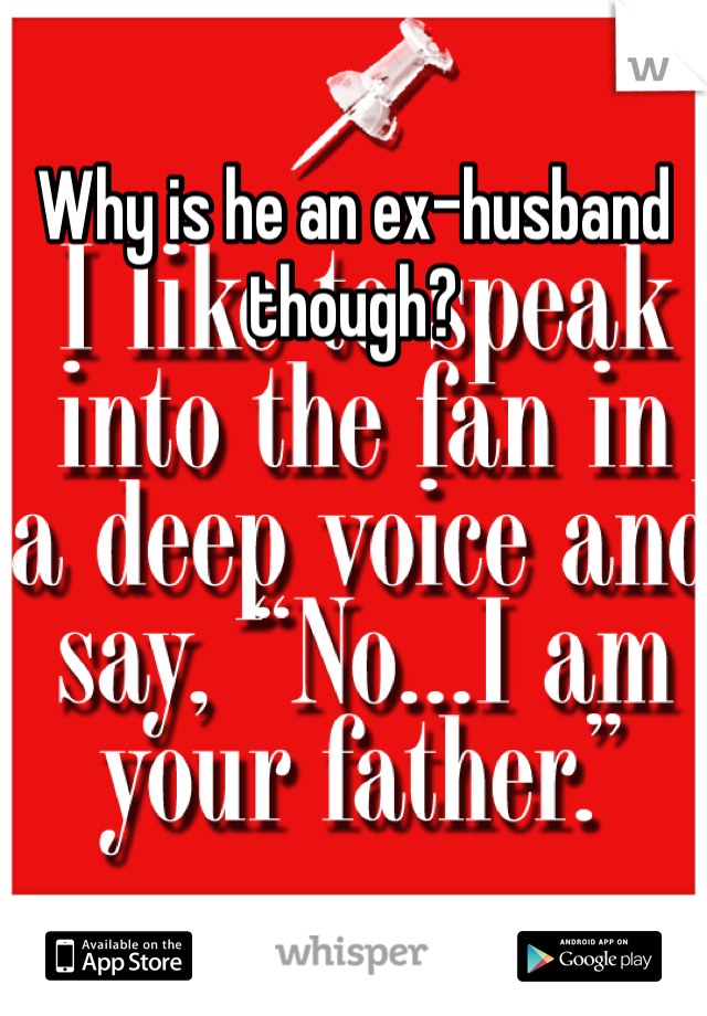 Why is he an ex-husband though? 
