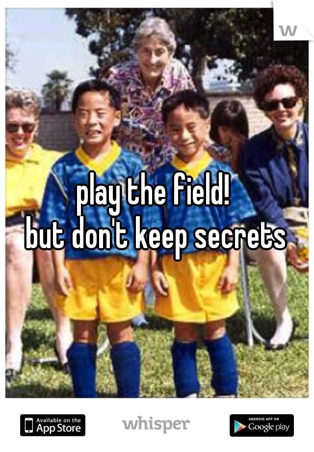 play the field! 
but don't keep secrets