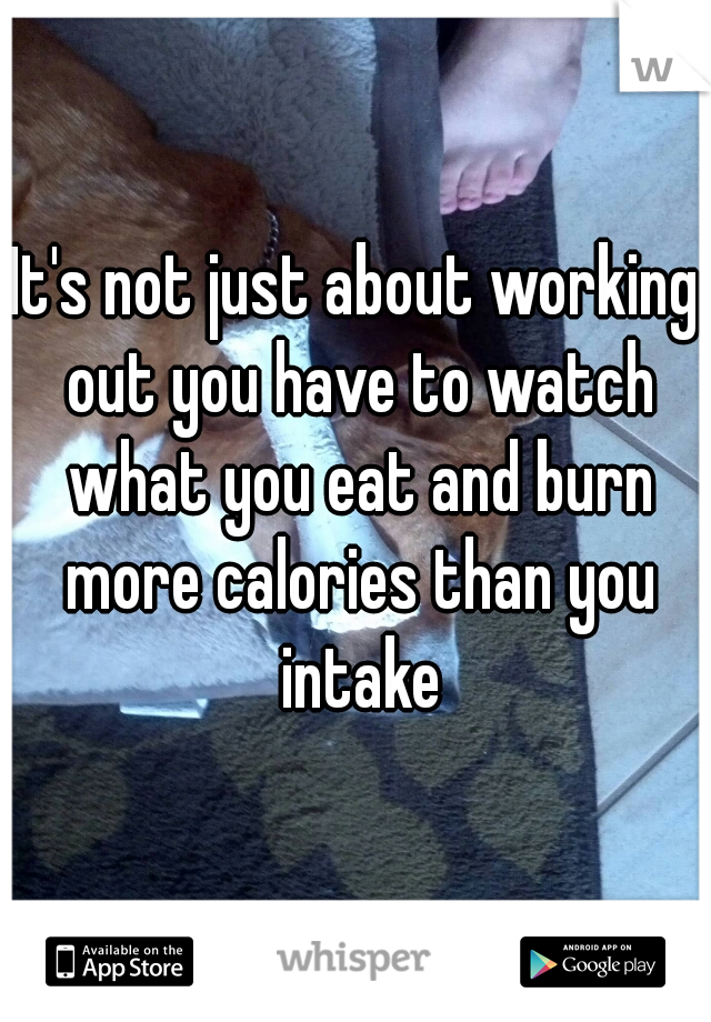 It's not just about working out you have to watch what you eat and burn more calories than you intake