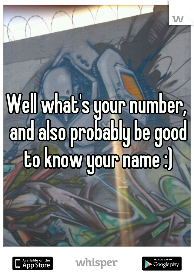 Well what's your number, and also probably be good to know your name :)