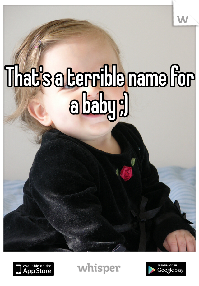 That's a terrible name for a baby ;)