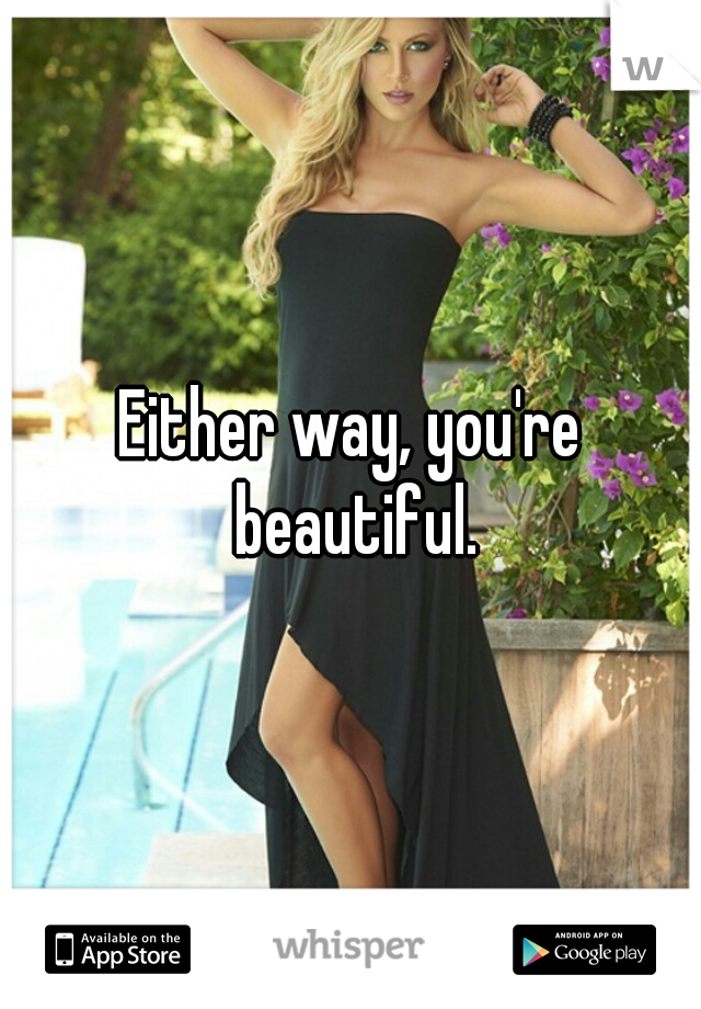 Either way, you're beautiful.