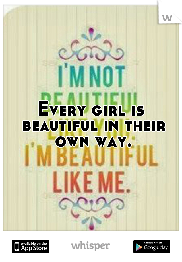 Every girl is beautiful in their own way.