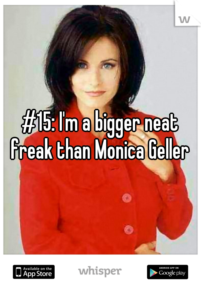 #15: I'm a bigger neat freak than Monica Geller 