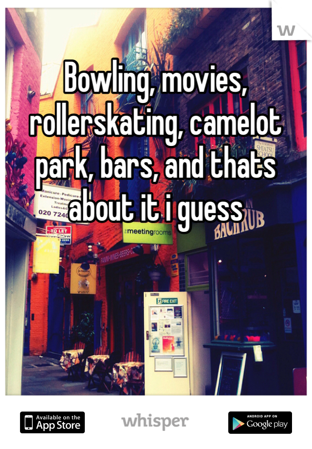 Bowling, movies, rollerskating, camelot park, bars, and thats about it i guess