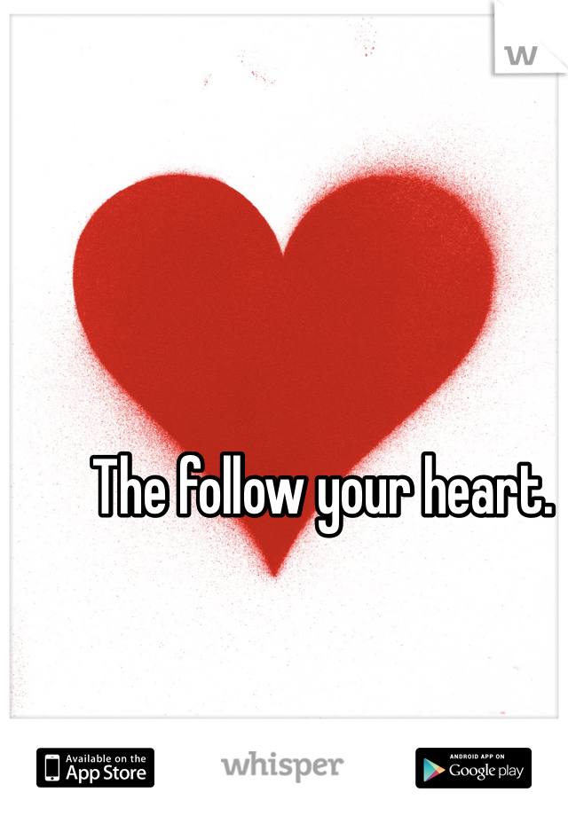 The follow your heart. 
