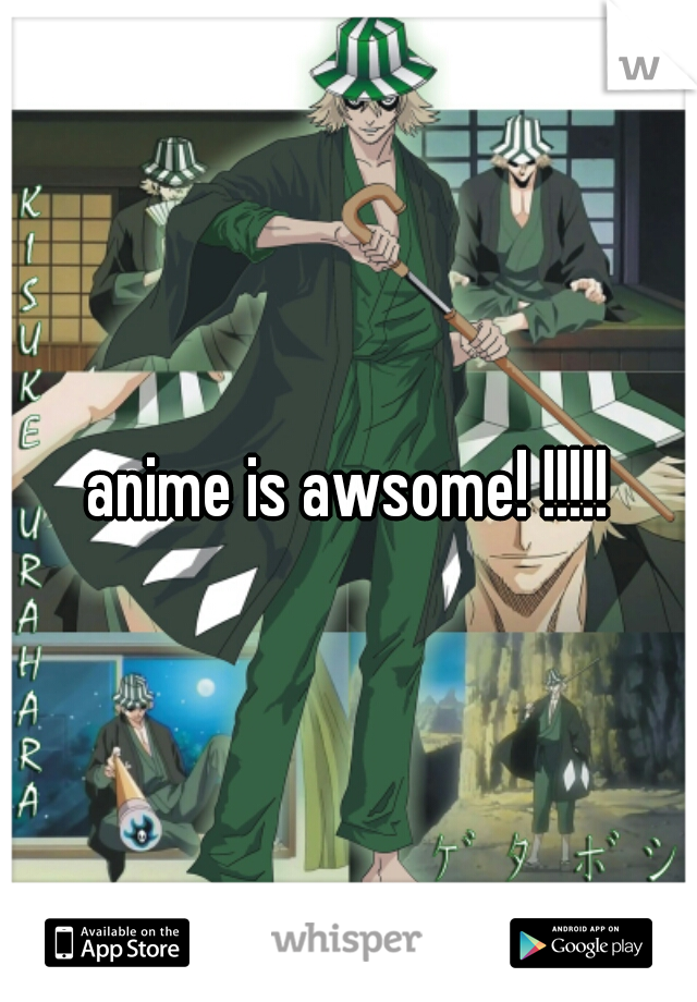 anime is awsome! !!!!!