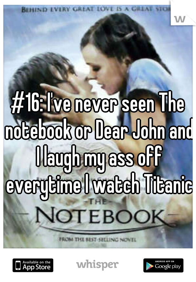 #16: I've never seen The notebook or Dear John and I laugh my ass off everytime I watch Titanic