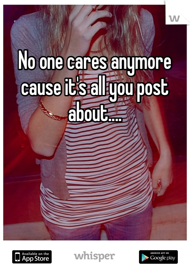 No one cares anymore cause it's all you post about....