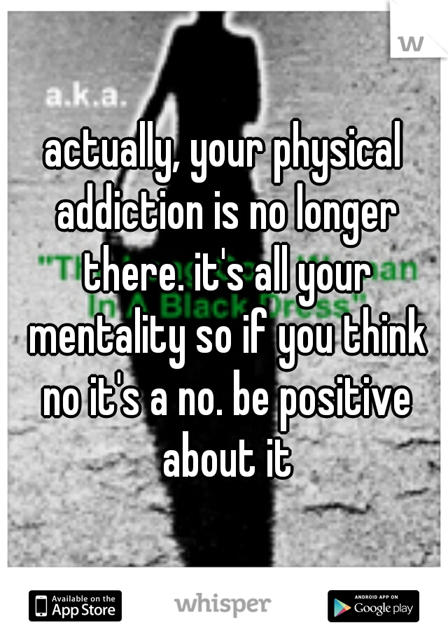 actually, your physical addiction is no longer there. it's all your mentality so if you think no it's a no. be positive about it