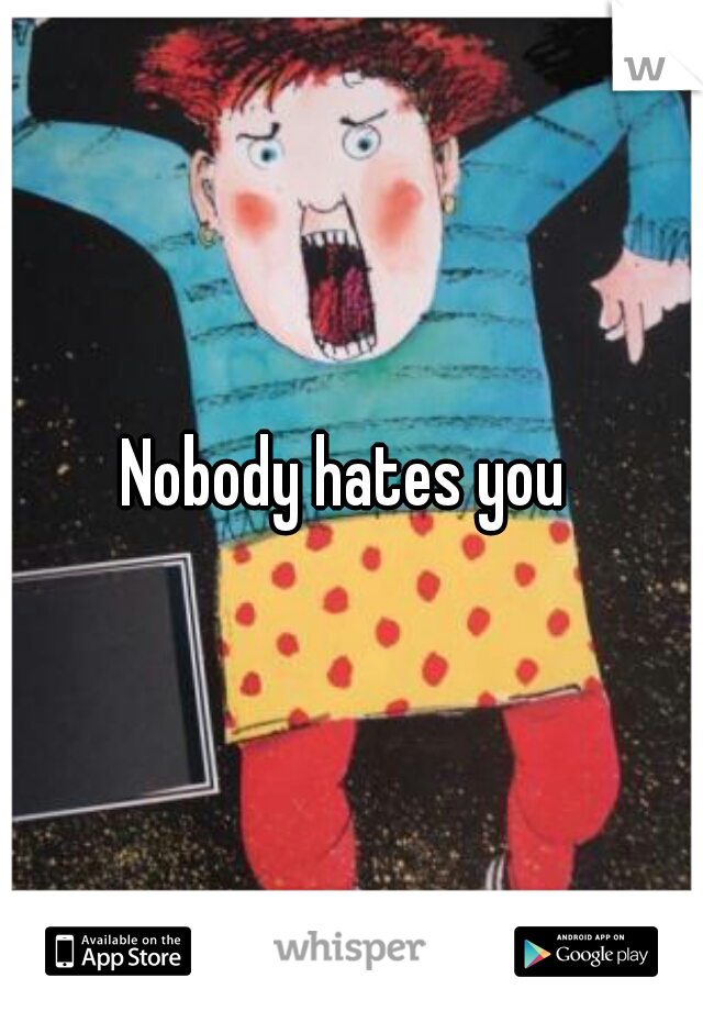Nobody hates you 