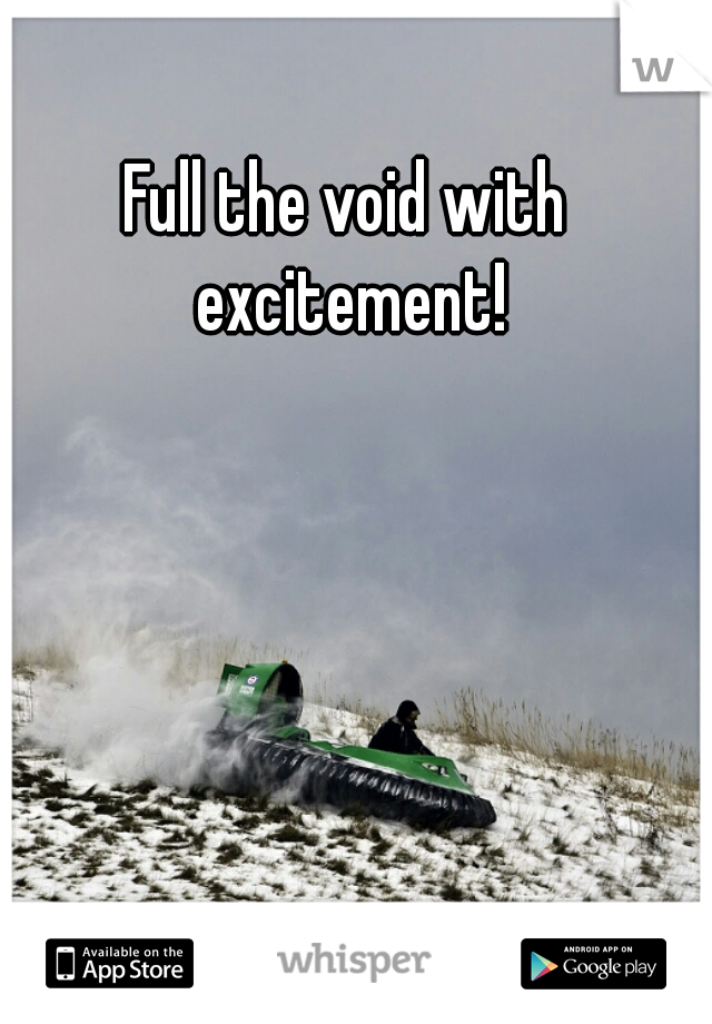 Full the void with excitement!