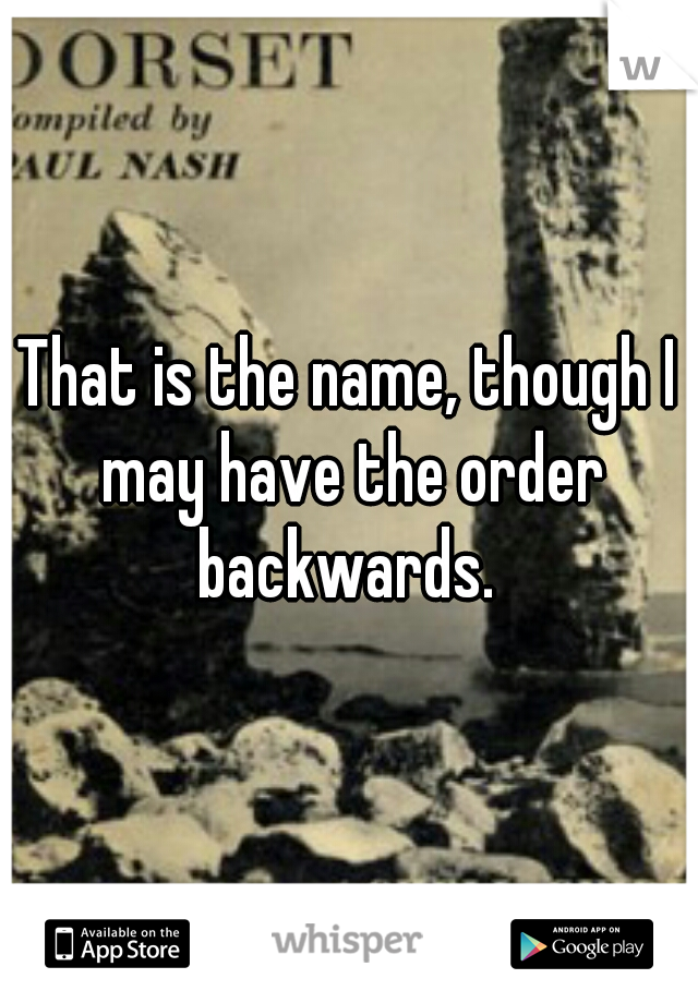 That is the name, though I may have the order backwards. 