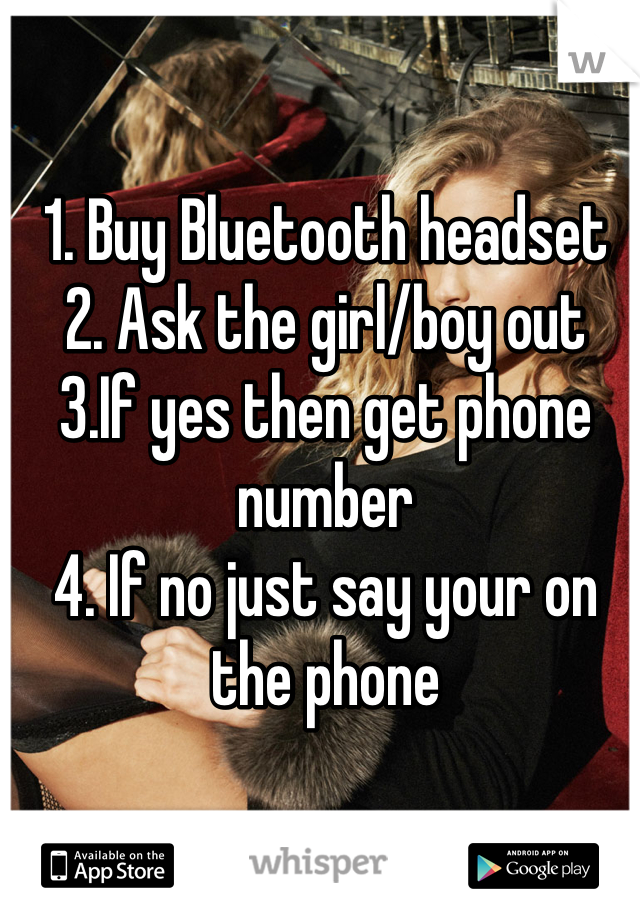 1. Buy Bluetooth headset
2. Ask the girl/boy out
3.If yes then get phone number
4. If no just say your on the phone