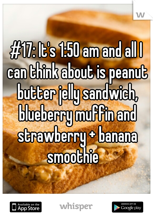 #17: It's 1:50 am and all I can think about is peanut butter jelly sandwich, blueberry muffin and strawberry + banana smoothie   