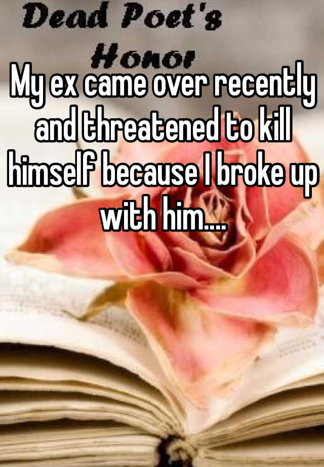 My Ex Came Over Recently And Threatened To Kill Himself Because I Broke 