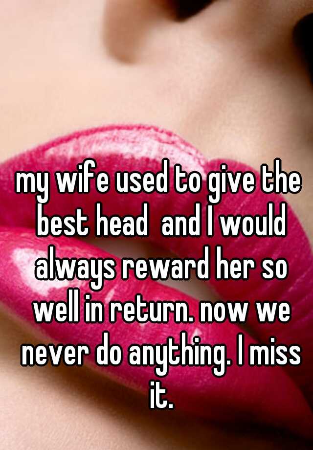My Wife Used To Give The Best Head And I Would Always Reward Her So Well In Return Now We Never