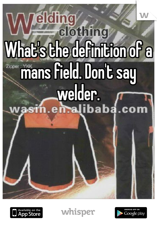 What's the definition of a mans field. Don't say welder. 