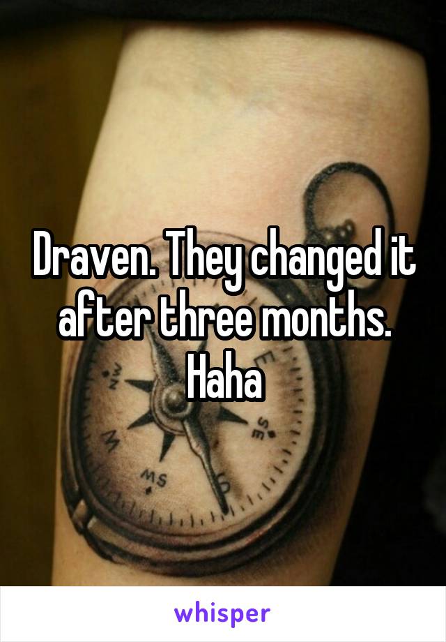 Draven. They changed it after three months. Haha