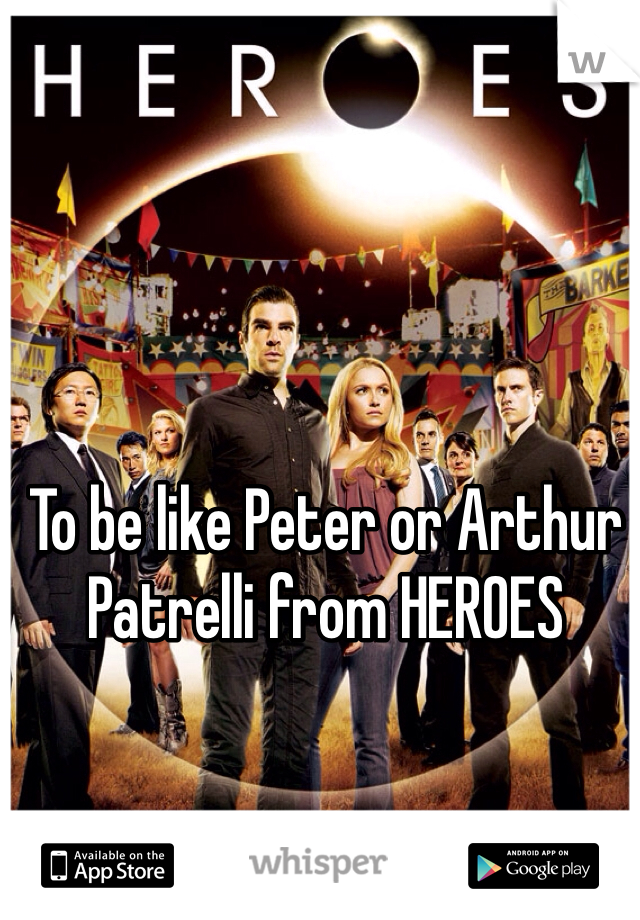 To be like Peter or Arthur Patrelli from HEROES