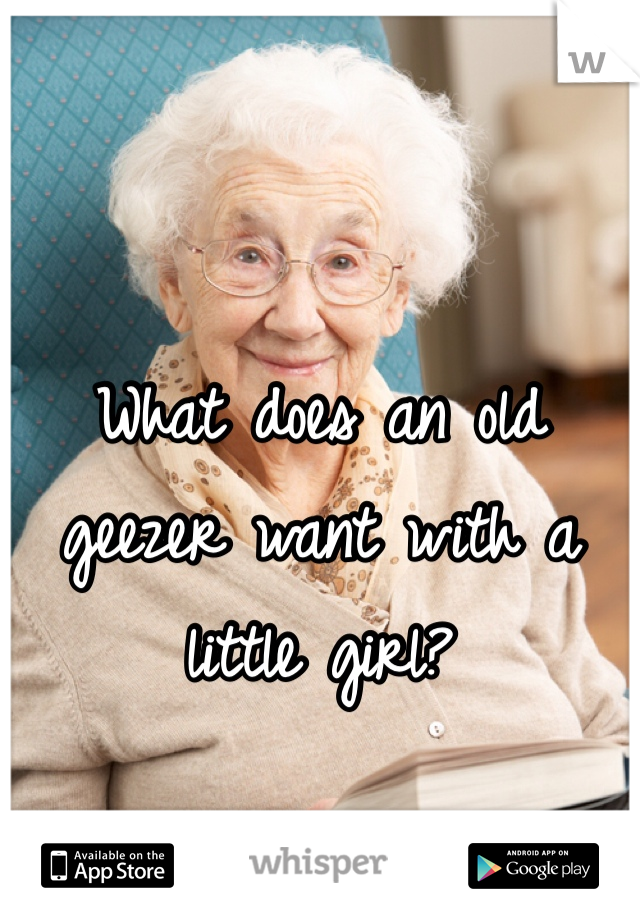 What does an old geezer want with a little girl? 
