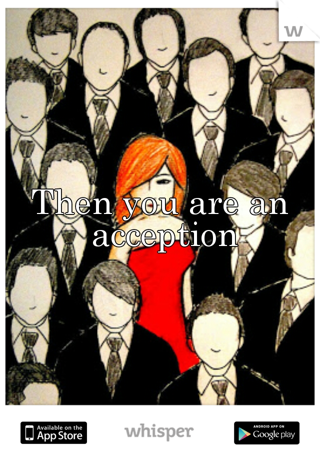 Then you are an acception