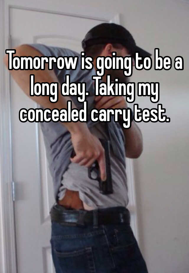 Tomorrow is going to be a long day. Taking my concealed carry test.