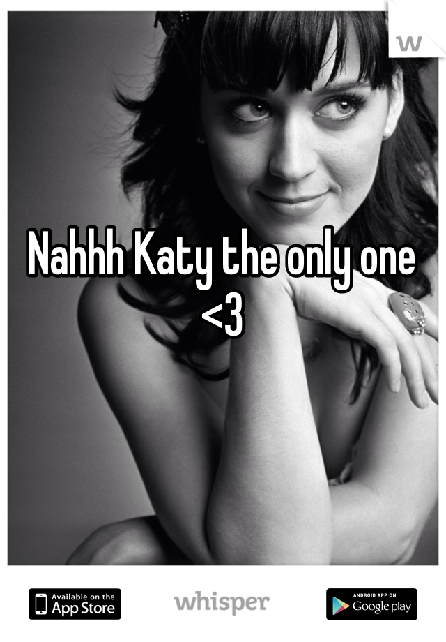 Nahhh Katy the only one <3