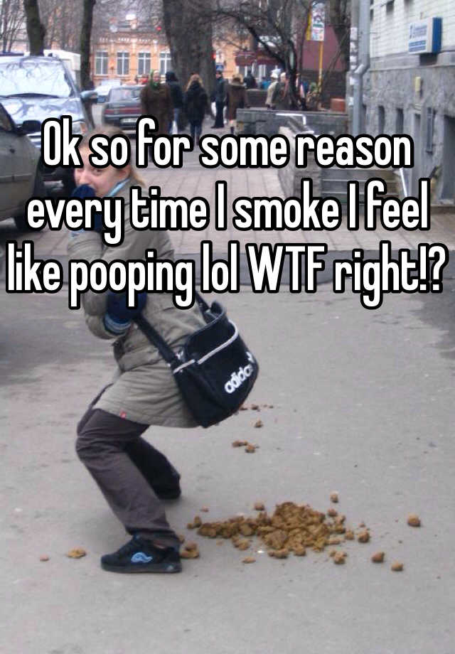 ok-so-for-some-reason-every-time-i-smoke-i-feel-like-pooping-lol-wtf