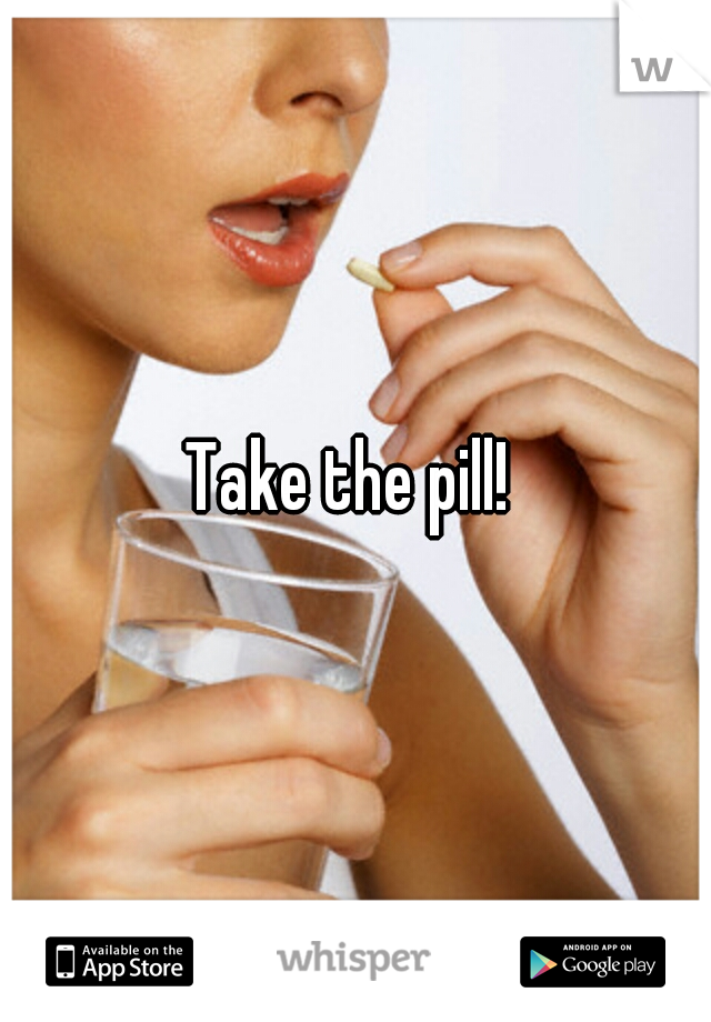 Take the pill! 