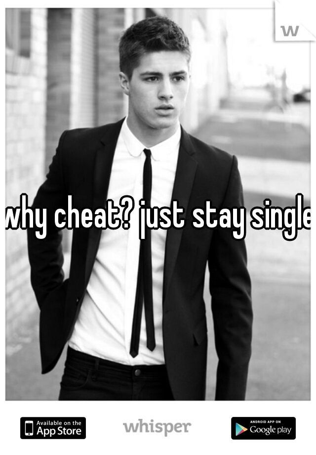 why cheat? just stay single