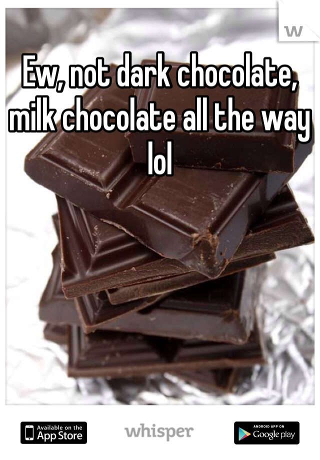 Ew, not dark chocolate, milk chocolate all the way lol
