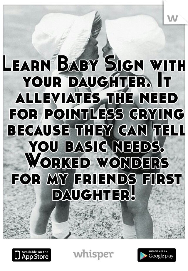 Learn Baby Sign with your daughter. It alleviates the need for pointless crying because they can tell you basic needs. Worked wonders for my friends first daughter! 