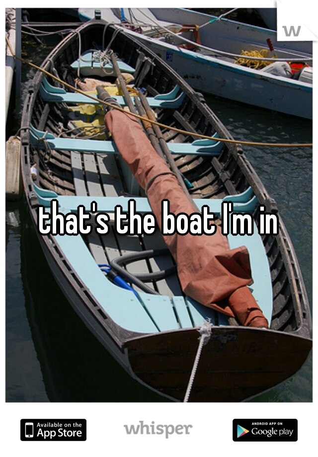 that's the boat I'm in