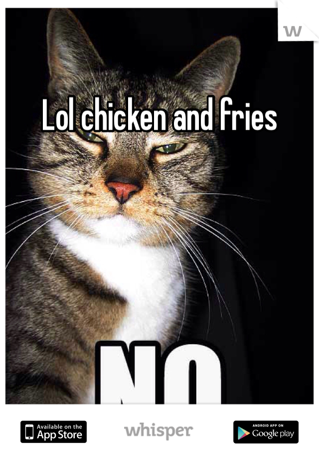 Lol chicken and fries  