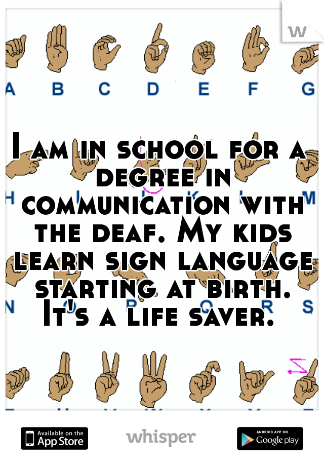 I am in school for a degree in communication with the deaf. My kids learn sign language starting at birth. It's a life saver. 