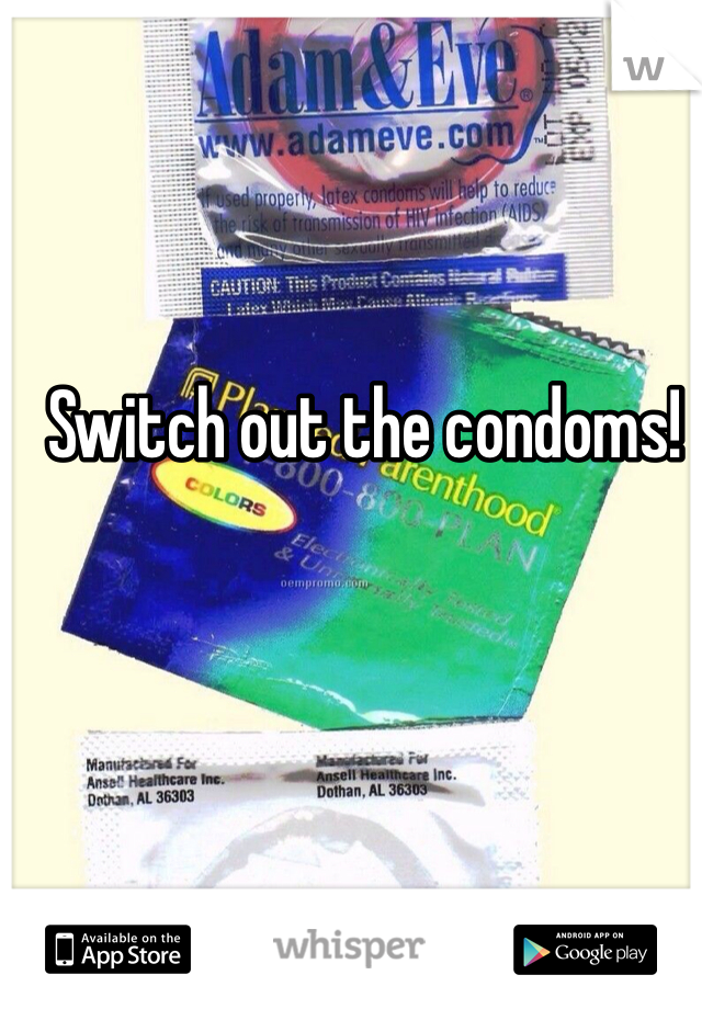 Switch out the condoms!