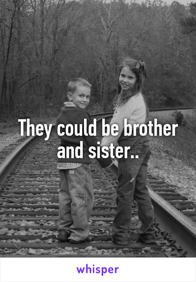 They could be brother and sister..