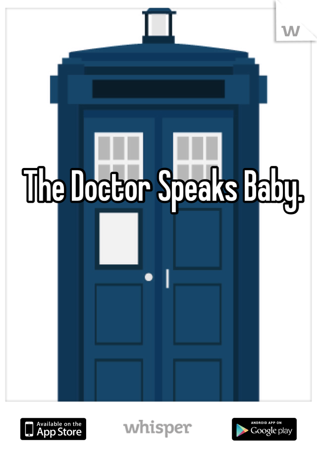 The Doctor Speaks Baby.