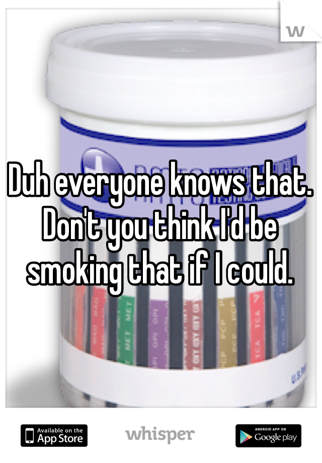 Duh everyone knows that. Don't you think I'd be smoking that if I could. 