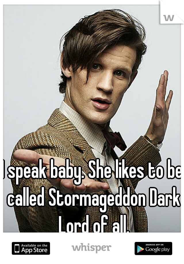 I speak baby. She likes to be called Stormageddon Dark Lord of all.