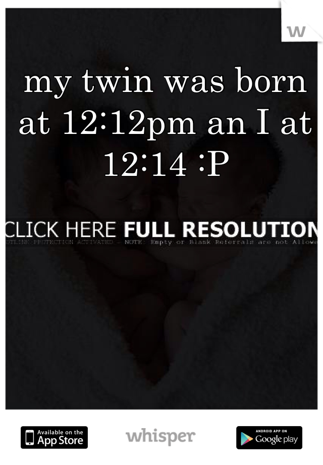 my twin was born at 12:12pm an I at 12:14 :P