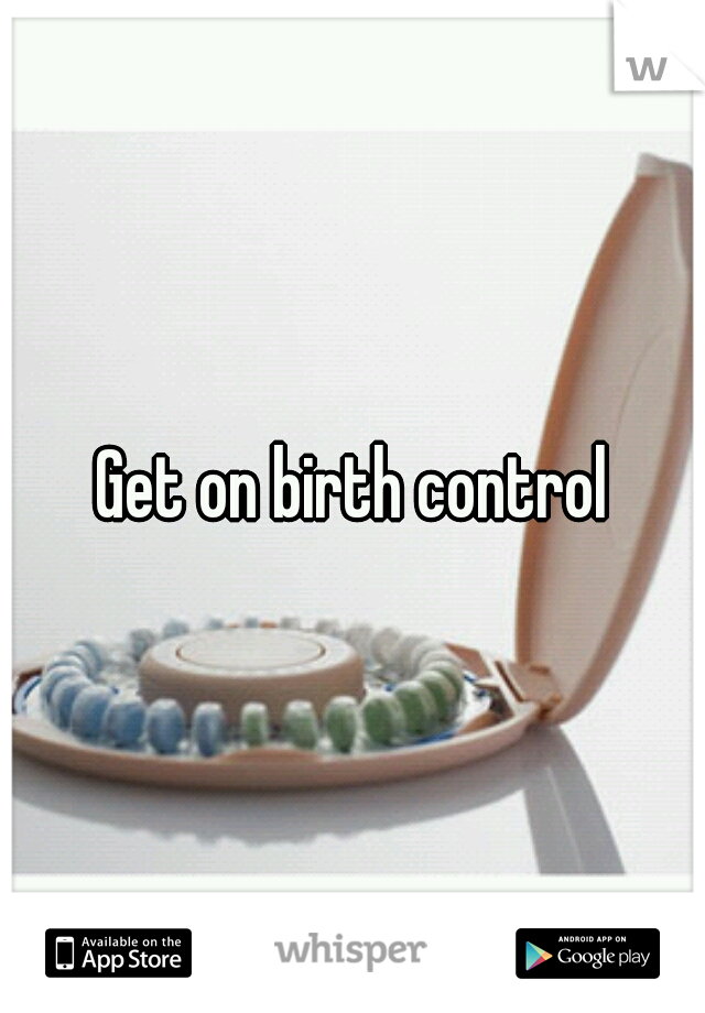 Get on birth control