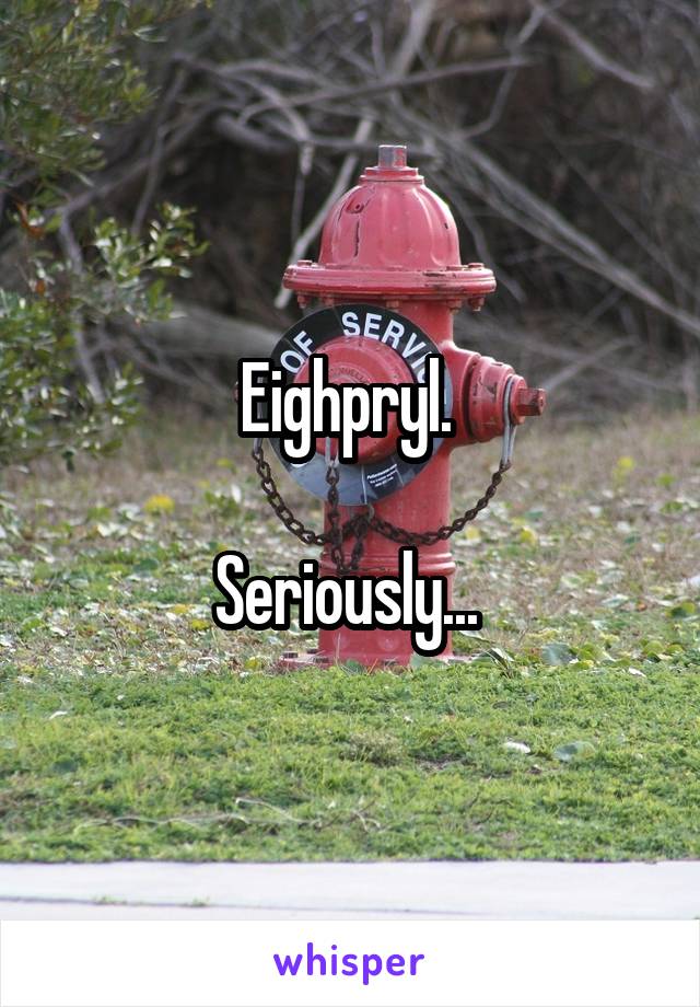 Eighpryl. 

Seriously... 