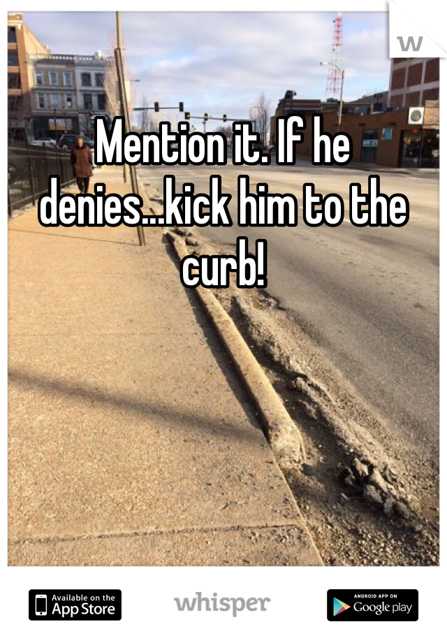 Mention it. If he denies...kick him to the curb!